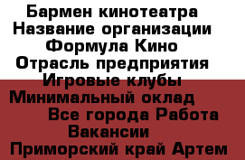 Бармен кинотеатра › Название организации ­ Формула Кино › Отрасль предприятия ­ Игровые клубы › Минимальный оклад ­ 25 000 - Все города Работа » Вакансии   . Приморский край,Артем г.